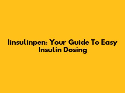 Iinsulinpen: Your Guide To Easy Insulin Dosing
