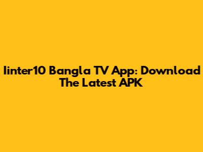 Iinter10 Bangla TV App: Download The Latest APK