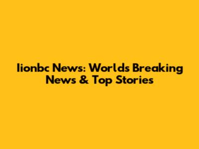Iionbc News: World's Breaking News & Top Stories