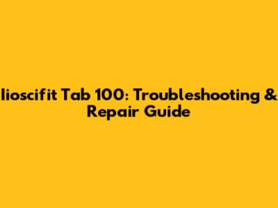 Iioscifit Tab 100: Troubleshooting & Repair Guide