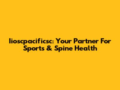Iioscpacificsc: Your Partner For Sports & Spine Health