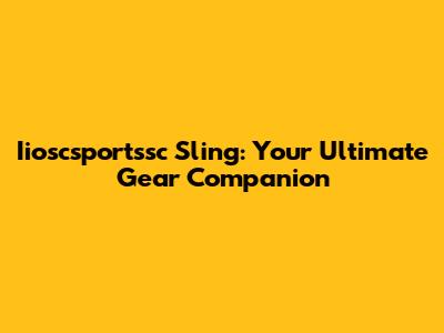 Iioscsportssc Sling: Your Ultimate Gear Companion