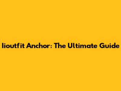 Iioutfit Anchor: The Ultimate Guide
