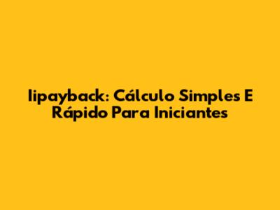 Iipayback: Cálculo Simples E Rápido Para Iniciantes