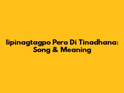 Iipinagtagpo Pero Di Tinadhana: Song & Meaning