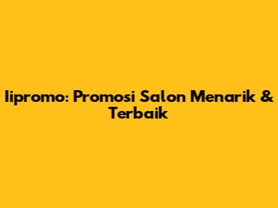 Iipromo: Promosi Salon Menarik & Terbaik