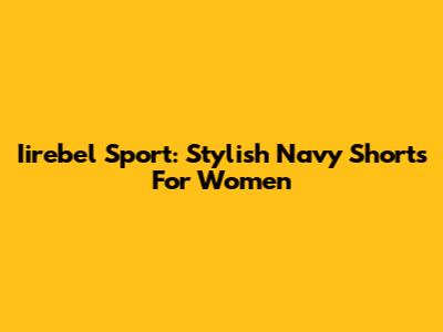 Iirebel Sport: Stylish Navy Shorts For Women