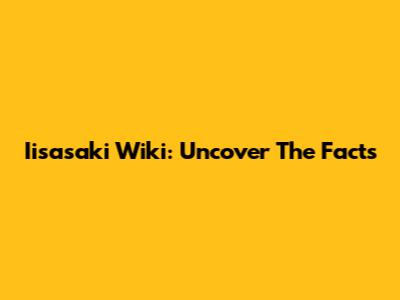 Iisasaki Wiki: Uncover The Facts
