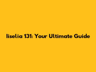 Iiselia 131: Your Ultimate Guide