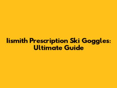 Iismith Prescription Ski Goggles: Ultimate Guide
