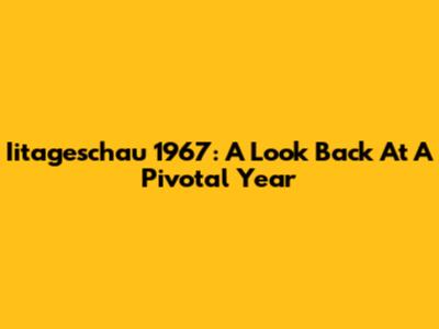 Iitageschau 1967: A Look Back At A Pivotal Year