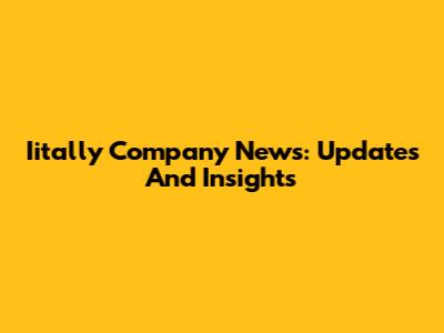 Iitally Company News: Updates And Insights