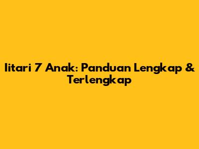 Iitari 7 Anak: Panduan Lengkap & Terlengkap