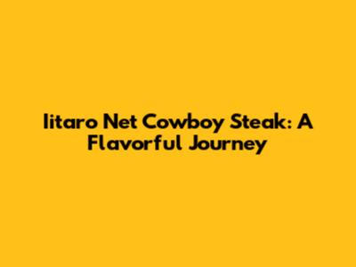 Iitaro Net Cowboy Steak: A Flavorful Journey