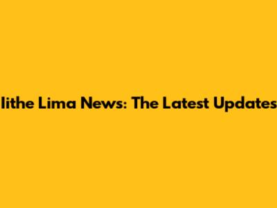 Iithe Lima News: The Latest Updates