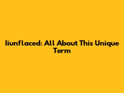 Iiunflaced: All About This Unique Term