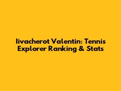 Iivacherot Valentin: Tennis Explorer Ranking & Stats