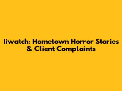 Iiwatch: Hometown Horror Stories & Client Complaints