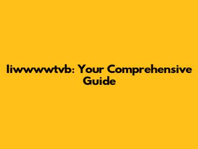 Iiwwwwtvb: Your Comprehensive Guide