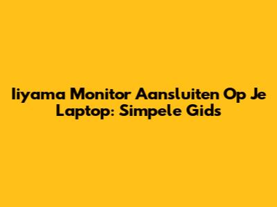 Iiyama Monitor Aansluiten Op Je Laptop: Simpele Gids