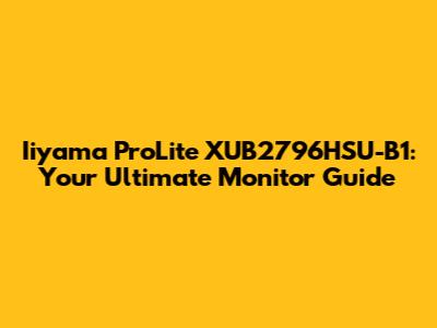 Iiyama ProLite XUB2796HSU-B1: Your Ultimate Monitor Guide