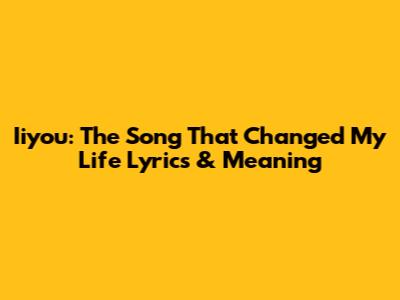 Iiyou: The Song That Changed My Life Lyrics & Meaning