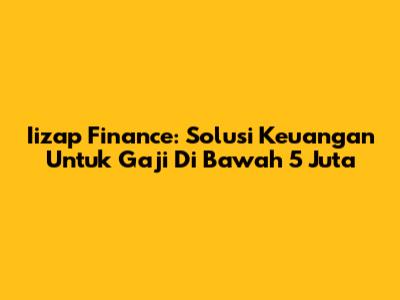 Iizap Finance: Solusi Keuangan Untuk Gaji Di Bawah 5 Juta