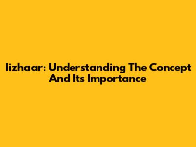 Iizhaar: Understanding The Concept And Its Importance
