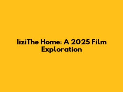 IiziThe Home: A 2025 Film Exploration