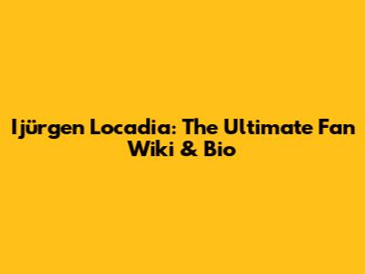 Ijürgen Locadia: The Ultimate Fan Wiki & Bio