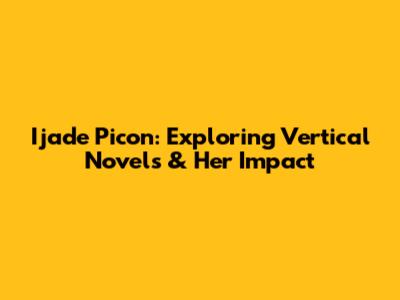 Ijade Picon: Exploring Vertical Novels & Her Impact