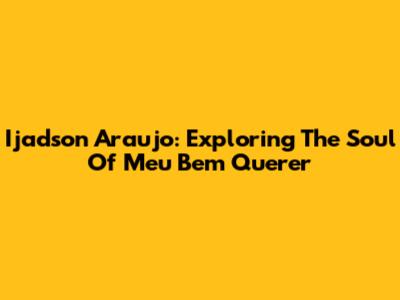 Ijadson Araujo: Exploring The Soul Of 'Meu Bem Querer'