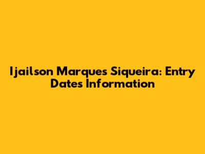 Ijailson Marques Siqueira: Entry Dates Information