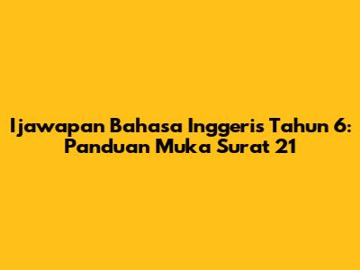 Ijawapan Bahasa Inggeris Tahun 6: Panduan Muka Surat 21