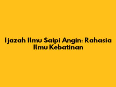 Ijazah Ilmu Saipi Angin: Rahasia Ilmu Kebatinan