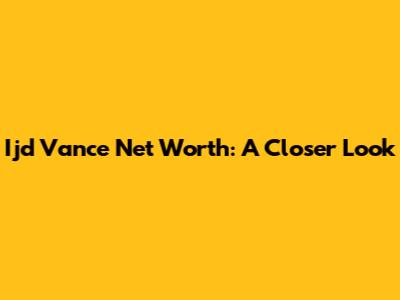 Ijd Vance Net Worth: A Closer Look