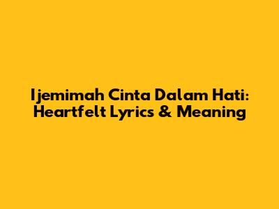 Ijemimah Cinta Dalam Hati: Heartfelt Lyrics & Meaning