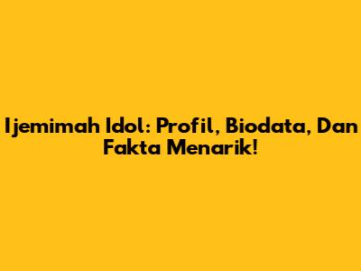 Ijemimah Idol: Profil, Biodata, Dan Fakta Menarik!
