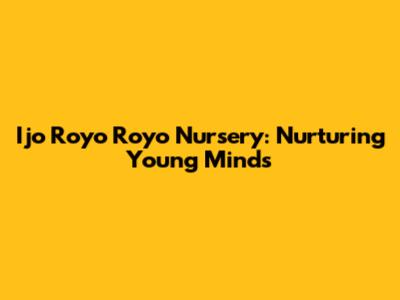 Ijo Royo Royo Nursery: Nurturing Young Minds