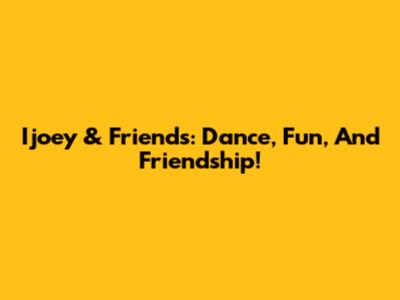 Ijoey & Friends: Dance, Fun, And Friendship!