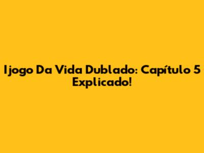 Ijogo Da Vida Dublado: Capítulo 5 Explicado!