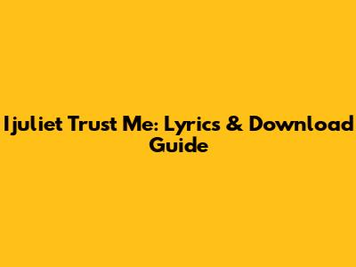 Ijuliet "Trust Me": Lyrics & Download Guide