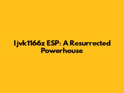 Ijvk1166z ESP: A Resurrected Powerhouse