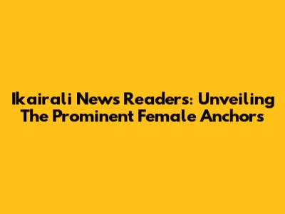 Ikairali News Readers: Unveiling The Prominent Female Anchors