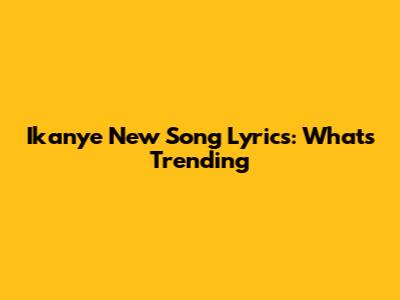 Ikanye New Song Lyrics: What's Trending