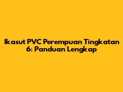 Ikasut PVC Perempuan Tingkatan 6: Panduan Lengkap