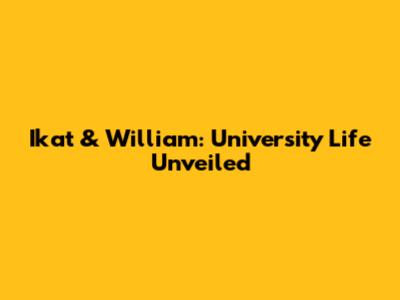 Ikat & William: University Life Unveiled