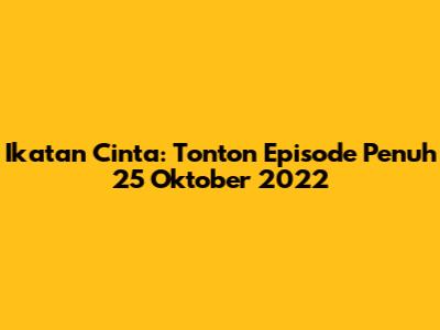 Ikatan Cinta: Tonton Episode Penuh 25 Oktober 2022