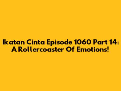 Ikatan Cinta Episode 1060 Part 14: A Rollercoaster Of Emotions!