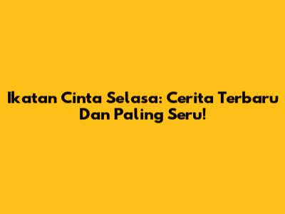 Ikatan Cinta Selasa: Cerita Terbaru Dan Paling Seru!